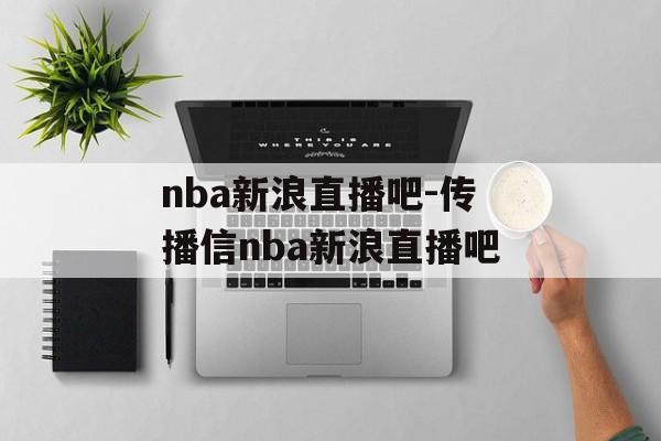 nba新浪直播吧-传播信nba新浪直播吧