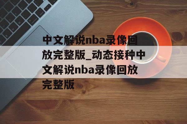 中文解说nba录像回放完整版_动态接种中文解说nba录像回放完整版