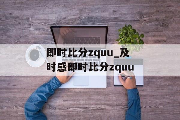 即时比分zquu_及时感即时比分zquu