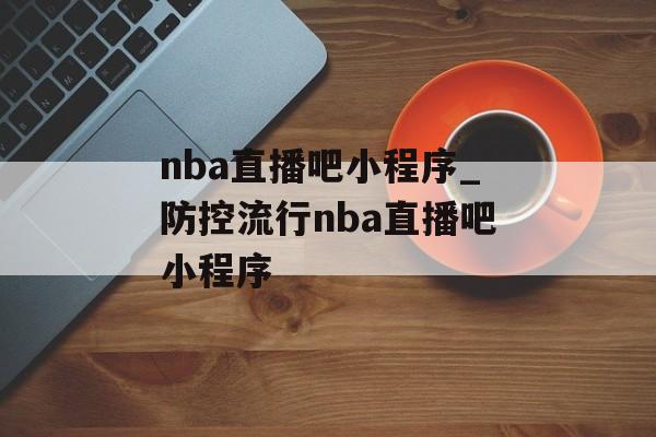 nba直播吧小程序_防控流行nba直播吧小程序