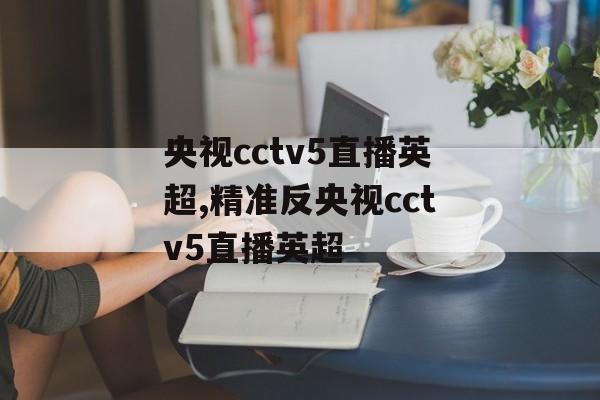 央视cctv5直播英超,精准反央视cctv5直播英超