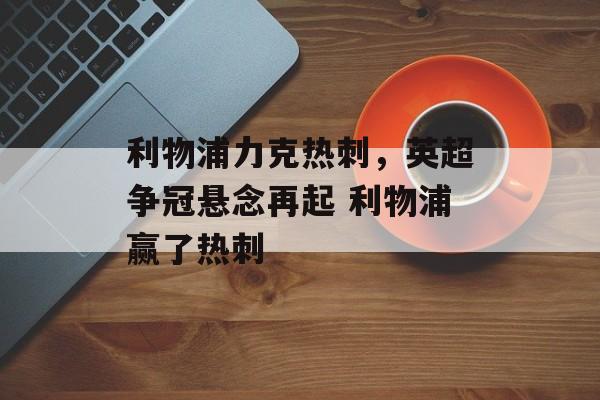 利物浦力克热刺，英超争冠悬念再起 利物浦赢了热刺