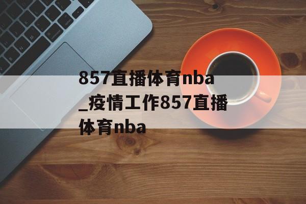 857直播体育nba_疫情工作857直播体育nba