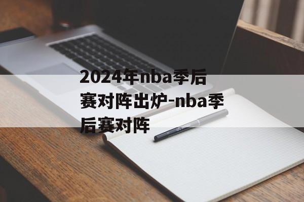 2024年nba季后赛对阵出炉-nba季后赛对阵