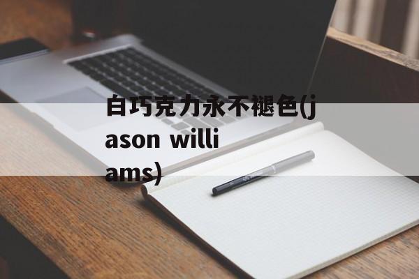 白巧克力永不褪色(jason williams)