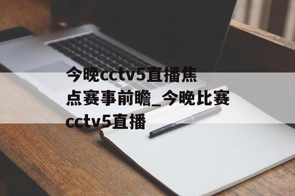 今晚cctv5直播焦点赛事前瞻_今晚比赛cctv5直播