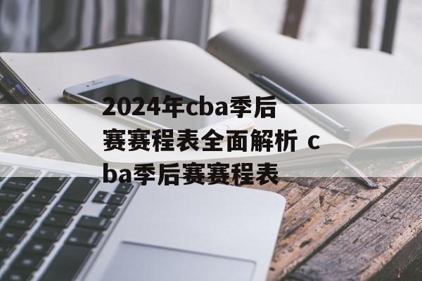 2024年cba季后赛赛程表全面解析 cba季后赛赛程表