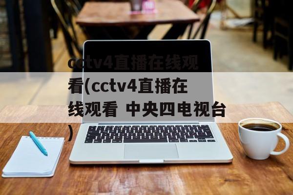 cctv4直播在线观看(cctv4直播在线观看 中央四电视台)