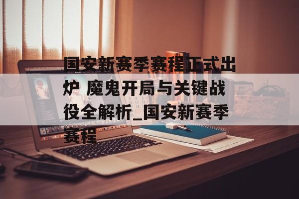 国安新赛季赛程正式出炉 魔鬼开局与关键战役全解析_国安新赛季赛程