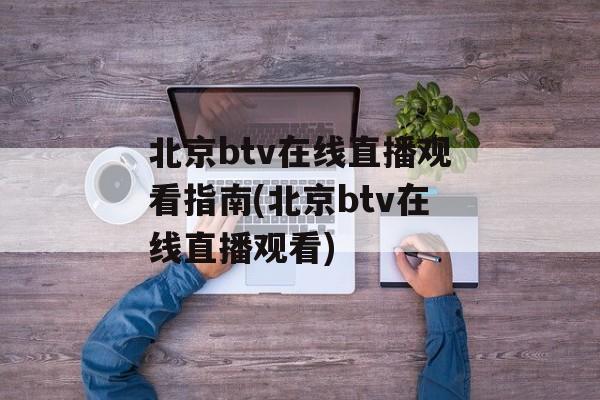 北京btv在线直播观看指南(北京btv在线直播观看)