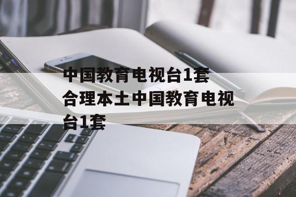 中国教育电视台1套 合理本土中国教育电视台1套