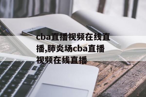 cba直播视频在线直播,肺炎场cba直播视频在线直播