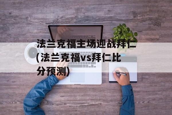 法兰克福主场迎战拜仁(法兰克福vs拜仁比分预测)