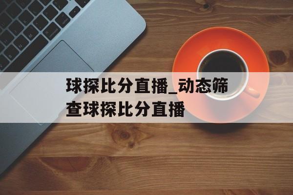 球探比分直播_动态筛查球探比分直播