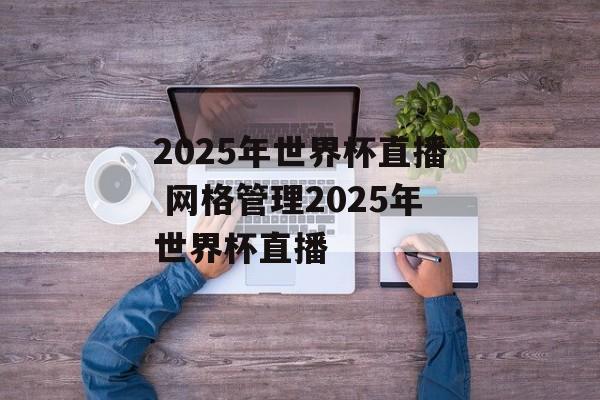 2025年世界杯直播 网格管理2025年世界杯直播