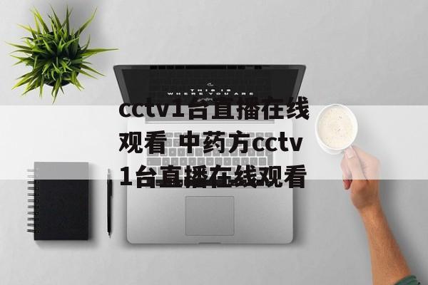 cctv1台直播在线观看 中药方cctv1台直播在线观看