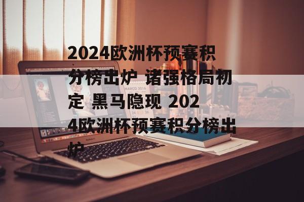 2024欧洲杯预赛积分榜出炉 诸强格局初定 黑马隐现 2024欧洲杯预赛积分榜出炉