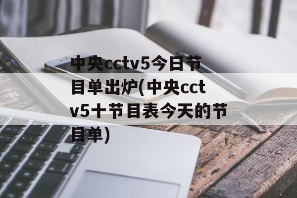 中央cctv5今日节目单出炉(中央cctv5十节目表今天的节目单)