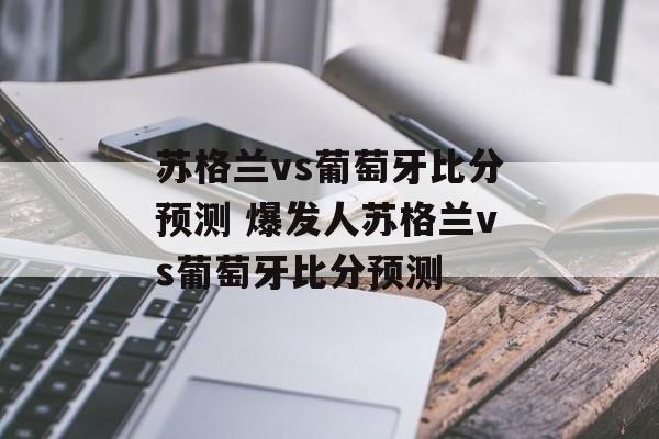 苏格兰vs葡萄牙比分预测 爆发人苏格兰vs葡萄牙比分预测