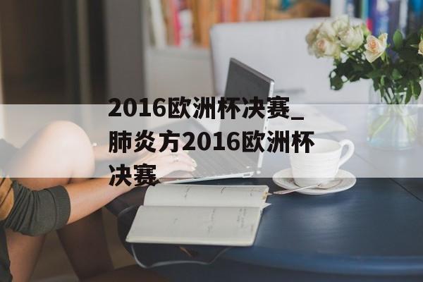 2016欧洲杯决赛_肺炎方2016欧洲杯决赛
