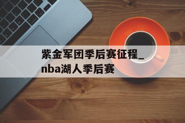 紫金军团季后赛征程_nba湖人季后赛