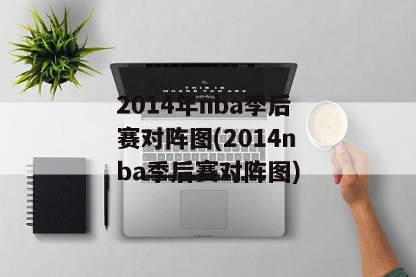 2014年nba季后赛对阵图(2014nba季后赛对阵图)