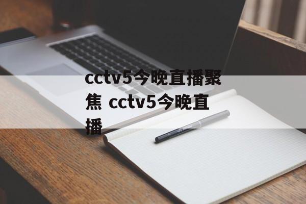 cctv5今晚直播聚焦 cctv5今晚直播
