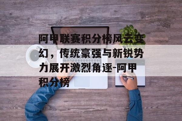 阿甲联赛积分榜风云变幻，传统豪强与新锐势力展开激烈角逐-阿甲积分榜