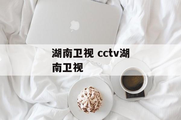湖南卫视 cctv湖南卫视