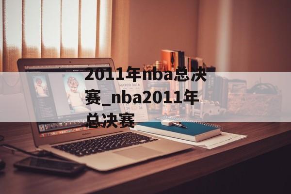 2011年nba总决赛_nba2011年总决赛