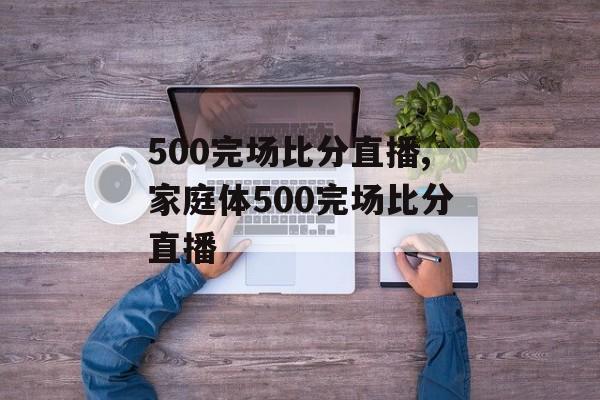 500完场比分直播,家庭体500完场比分直播