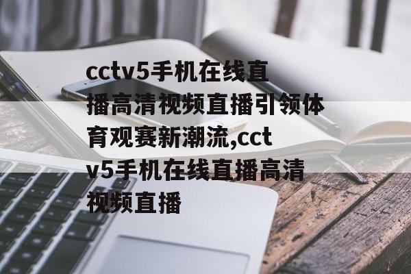 cctv5手机在线直播高清视频直播引领体育观赛新潮流,cctv5手机在线直播高清视频直播
