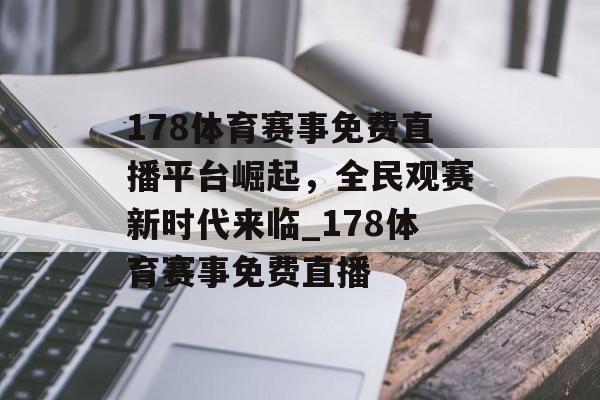 178体育赛事免费直播平台崛起，全民观赛新时代来临_178体育赛事免费直播