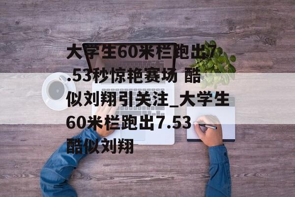 大学生60米栏跑出7.53秒惊艳赛场 酷似刘翔引关注_大学生60米栏跑出7.53酷似刘翔