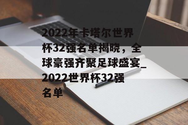 2022年卡塔尔世界杯32强名单揭晓，全球豪强齐聚足球盛宴_2022世界杯32强名单