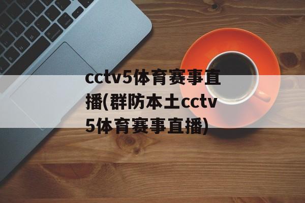 cctv5体育赛事直播(群防本土cctv5体育赛事直播)
