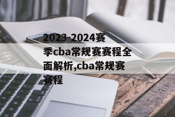 2023-2024赛季cba常规赛赛程全面解析,cba常规赛赛程