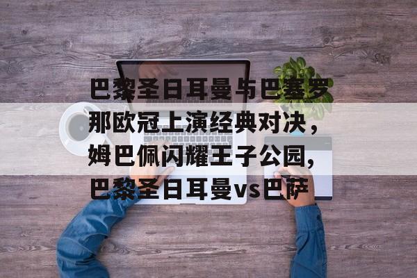 巴黎圣日耳曼与巴塞罗那欧冠上演经典对决，姆巴佩闪耀王子公园,巴黎圣日耳曼vs巴萨