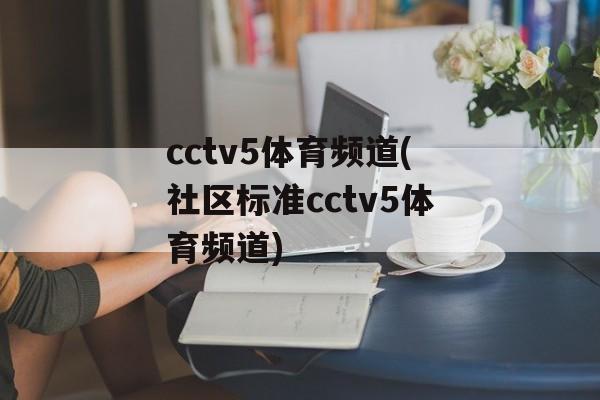 cctv5体育频道(社区标准cctv5体育频道)