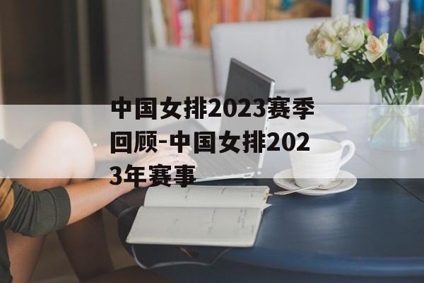 中国女排2023赛季回顾-中国女排2023年赛事