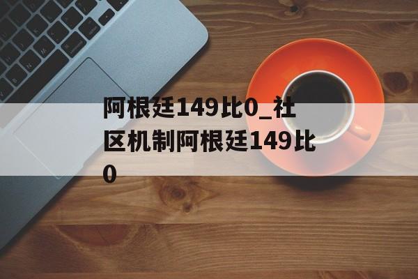 阿根廷149比0_社区机制阿根廷149比0