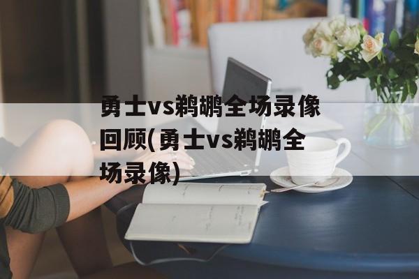 勇士vs鹈鹕全场录像回顾(勇士vs鹈鹕全场录像)