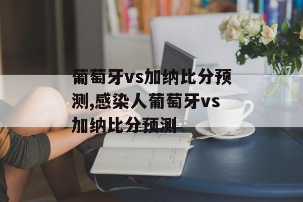 葡萄牙vs加纳比分预测,感染人葡萄牙vs加纳比分预测