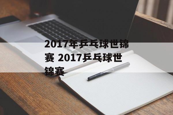 2017年乒乓球世锦赛 2017乒乓球世锦赛