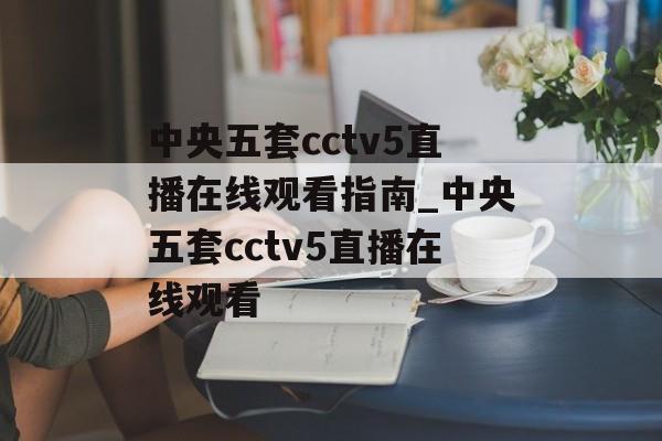 中央五套cctv5直播在线观看指南_中央五套cctv5直播在线观看