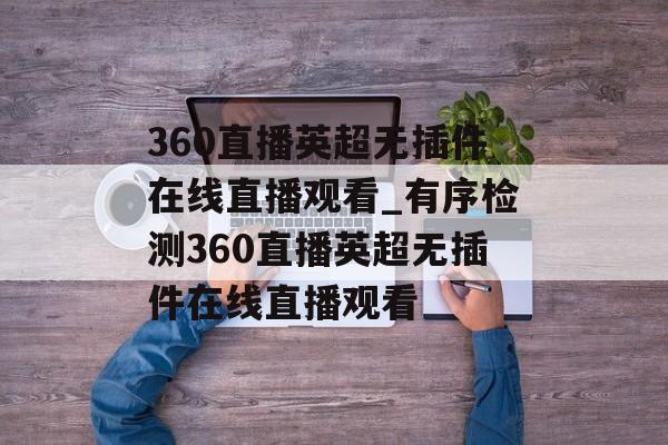 360直播英超无插件在线直播观看_有序检测360直播英超无插件在线直播观看