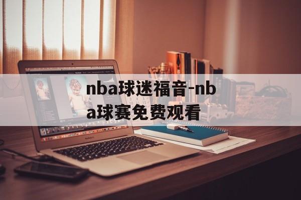 nba球迷福音-nba球赛免费观看