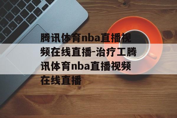 腾讯体育nba直播视频在线直播-治疗工腾讯体育nba直播视频在线直播