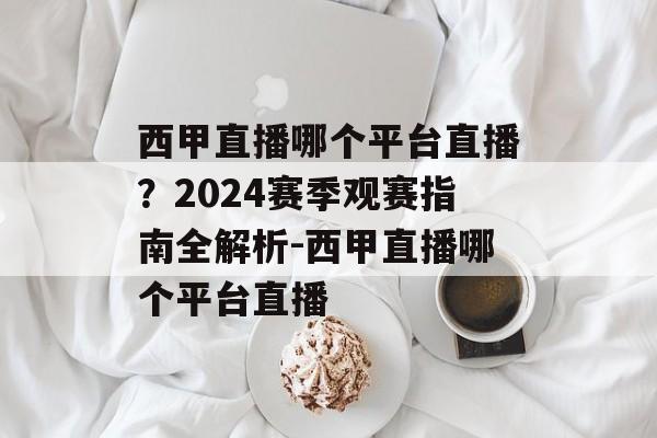 西甲直播哪个平台直播？2024赛季观赛指南全解析-西甲直播哪个平台直播