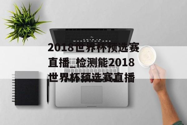 2018世界杯预选赛直播_检测能2018世界杯预选赛直播